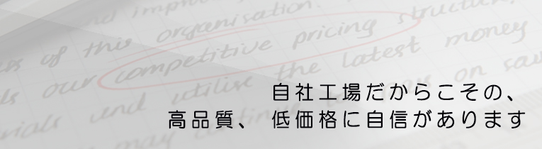 自社工場だからこその、高品質、低価格